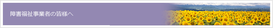 障害福祉事業者の皆様へ