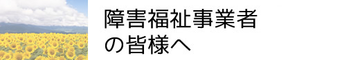 障害福祉事業者の皆様へ